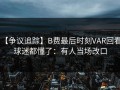 【争议追踪】B费最后时刻VAR回看，球迷都懂了：有人当场改口