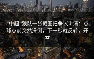 #中超#狼队一张截图把争议讲清：点球点前突然滑倒，下一秒就反转，开云