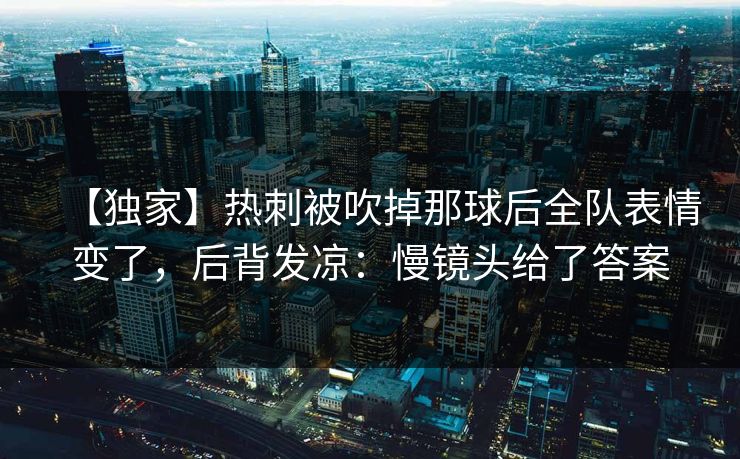 【独家】热刺被吹掉那球后全队表情变了，后背发凉：慢镜头给了答案-第1张图片-开云体育平台入口 - 官方直达通道