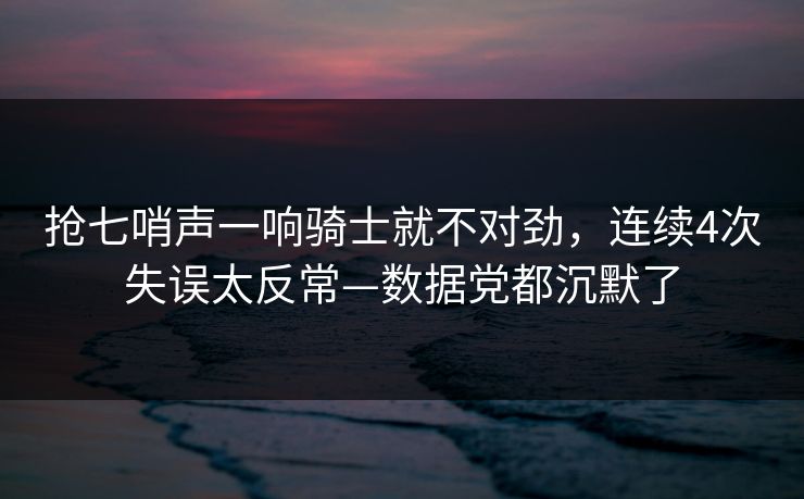 抢七哨声一响骑士就不对劲，连续4次失误太反常—数据党都沉默了-第1张图片-开云体育平台入口 - 官方直达通道