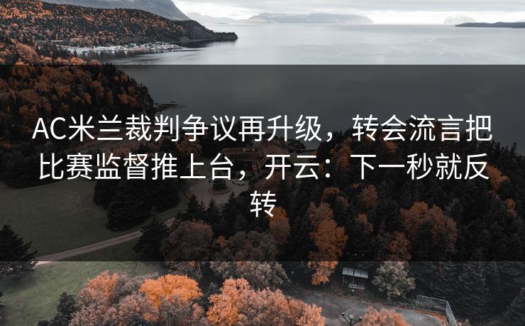 AC米兰裁判争议再升级，转会流言把比赛监督推上台，开云：下一秒就反转-第1张图片-开云体育平台入口 - 官方直达通道