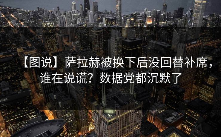 【图说】萨拉赫被换下后没回替补席，谁在说谎？数据党都沉默了-第1张图片-开云体育平台入口 - 官方直达通道
