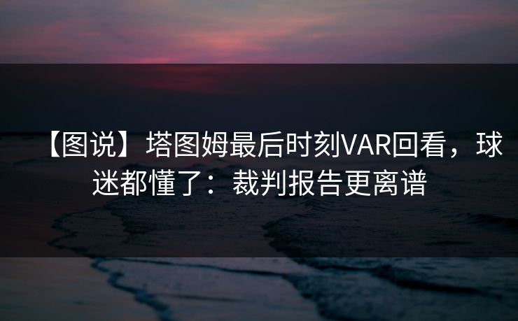 【图说】塔图姆最后时刻VAR回看，球迷都懂了：裁判报告更离谱-第1张图片-开云体育平台入口 - 官方直达通道