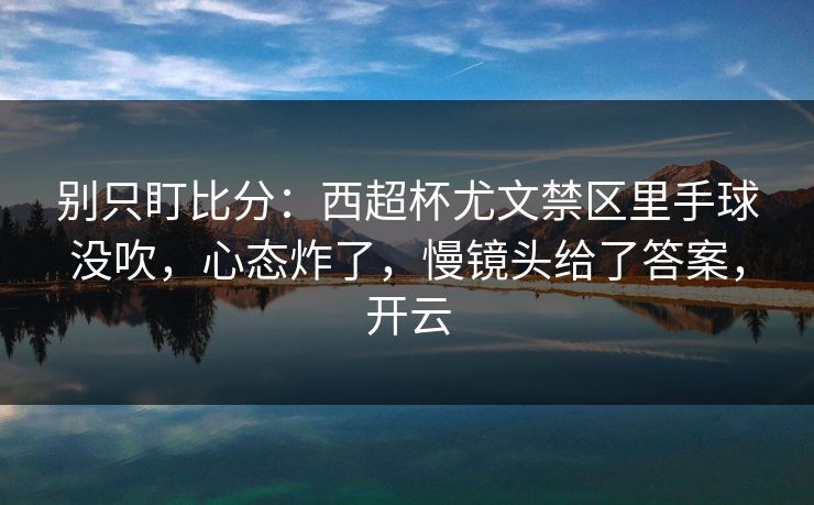 别只盯比分：西超杯尤文禁区里手球没吹，心态炸了，慢镜头给了答案，开云-第1张图片-开云体育平台入口 - 官方直达通道