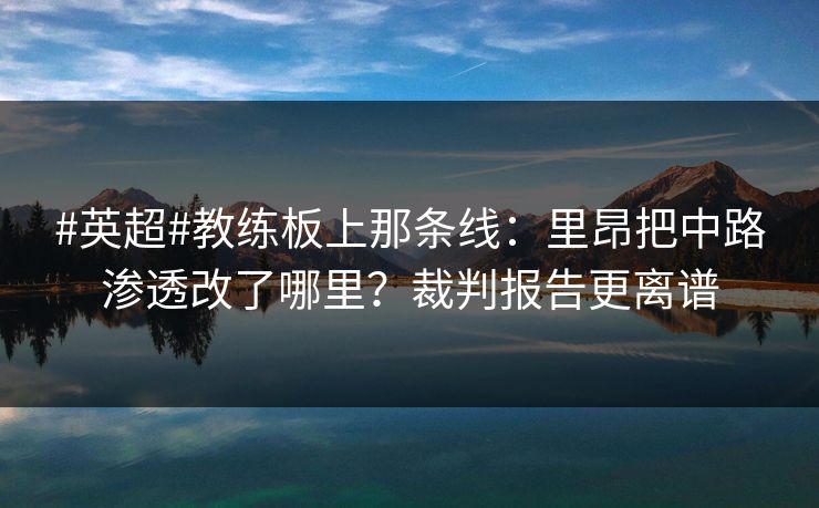 #英超#教练板上那条线：里昂把中路渗透改了哪里？裁判报告更离谱-第1张图片-开云体育平台入口 - 官方直达通道