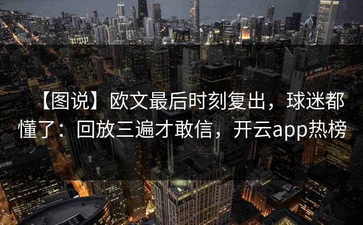 【图说】欧文最后时刻复出，球迷都懂了：回放三遍才敢信，开云app热榜-第1张图片-开云体育平台入口 - 官方直达通道
