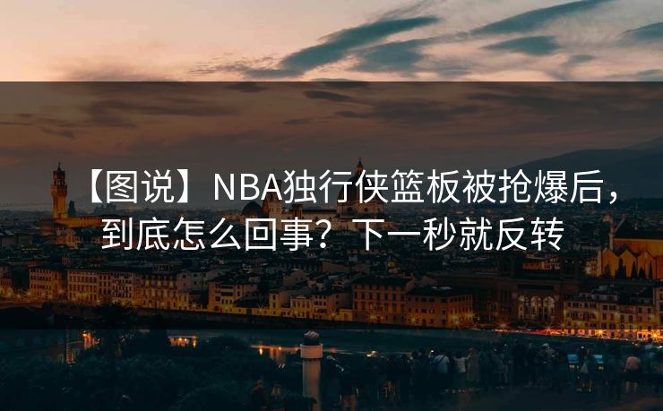 【图说】NBA独行侠篮板被抢爆后，到底怎么回事？下一秒就反转-第1张图片-开云体育平台入口 - 官方直达通道