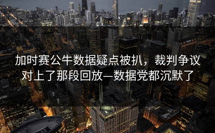 加时赛公牛数据疑点被扒，裁判争议对上了那段回放—数据党都沉默了-第1张图片-开云体育平台入口 - 官方直达通道