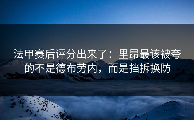 法甲赛后评分出来了：里昂最该被夸的不是德布劳内，而是挡拆换防-第1张图片-开云体育平台入口 - 官方直达通道