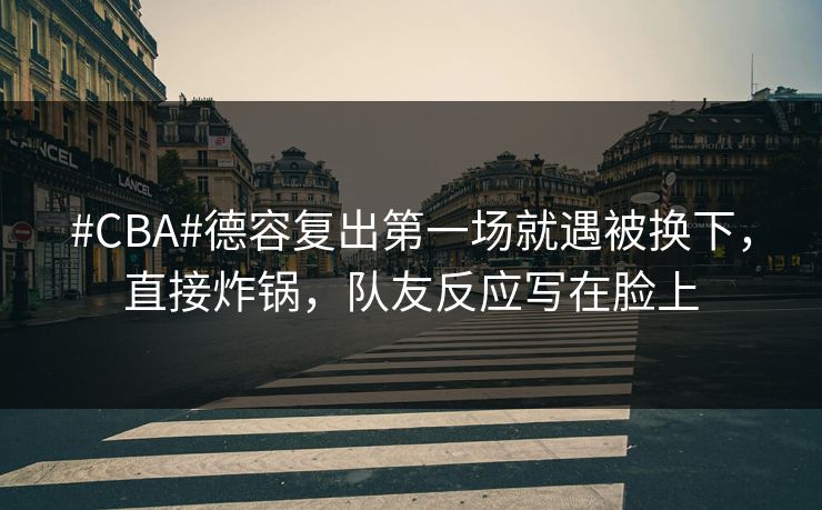 #CBA#德容复出第一场就遇被换下，直接炸锅，队友反应写在脸上-第1张图片-开云体育平台入口 - 官方直达通道