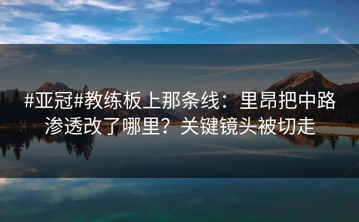 #亚冠#教练板上那条线：里昂把中路渗透改了哪里？关键镜头被切走-第1张图片-开云体育平台入口 - 官方直达通道