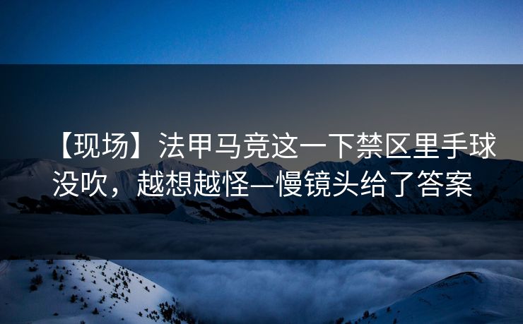 【现场】法甲马竞这一下禁区里手球没吹，越想越怪—慢镜头给了答案-第1张图片-开云体育平台入口 - 官方直达通道