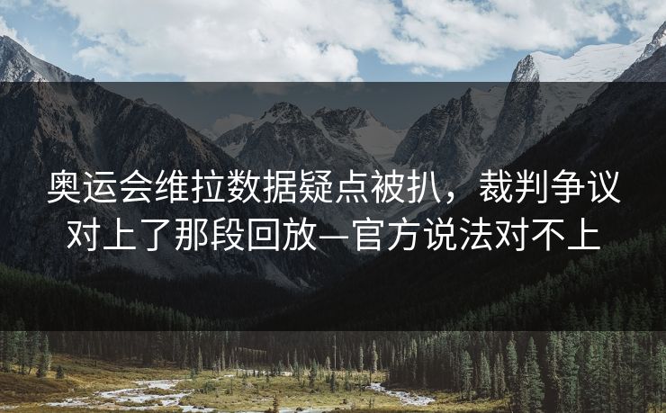 奥运会维拉数据疑点被扒，裁判争议对上了那段回放—官方说法对不上-第1张图片-开云体育平台入口 - 官方直达通道