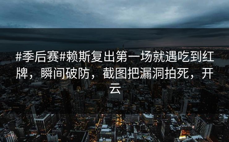 #季后赛#赖斯复出第一场就遇吃到红牌，瞬间破防，截图把漏洞拍死，开云-第1张图片-开云体育平台入口 - 官方直达通道