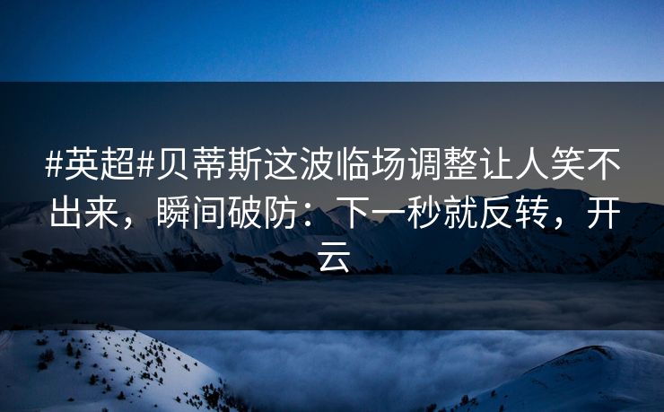 #英超#贝蒂斯这波临场调整让人笑不出来，瞬间破防：下一秒就反转，开云-第1张图片-开云体育平台入口 - 官方直达通道