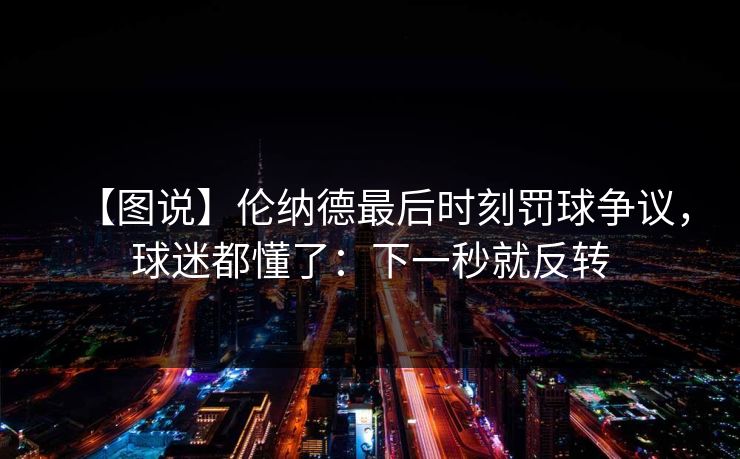 【图说】伦纳德最后时刻罚球争议，球迷都懂了：下一秒就反转-第1张图片-开云体育平台入口 - 官方直达通道