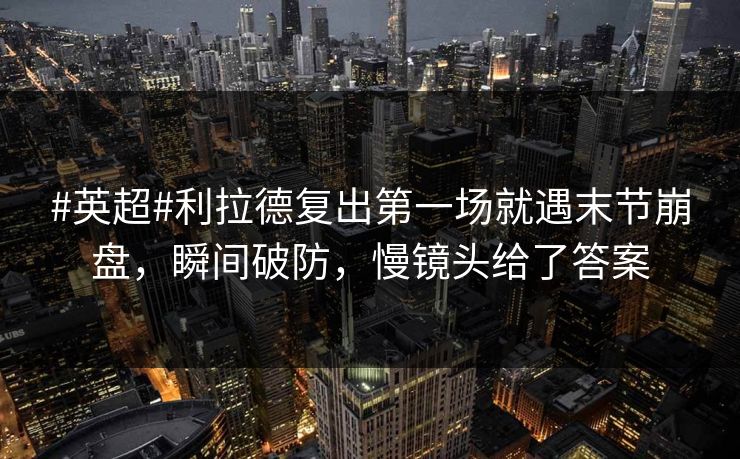 #英超#利拉德复出第一场就遇末节崩盘，瞬间破防，慢镜头给了答案-第1张图片-开云体育平台入口 - 官方直达通道