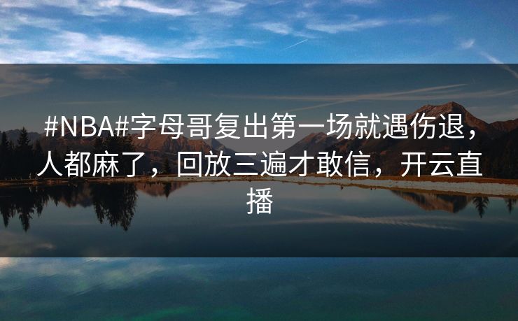 #NBA#字母哥复出第一场就遇伤退，人都麻了，回放三遍才敢信，开云直播-第1张图片-开云体育平台入口 - 官方直达通道