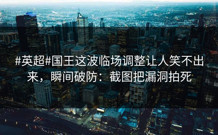 #英超#国王这波临场调整让人笑不出来，瞬间破防：截图把漏洞拍死