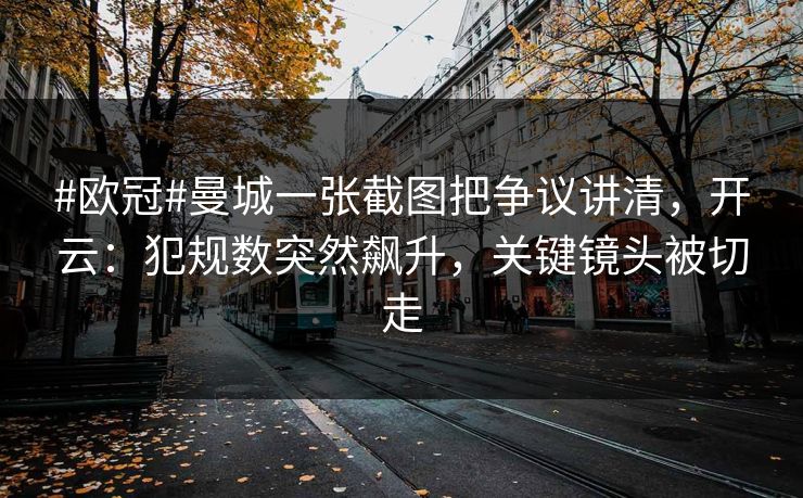 #欧冠#曼城一张截图把争议讲清，开云：犯规数突然飙升，关键镜头被切走