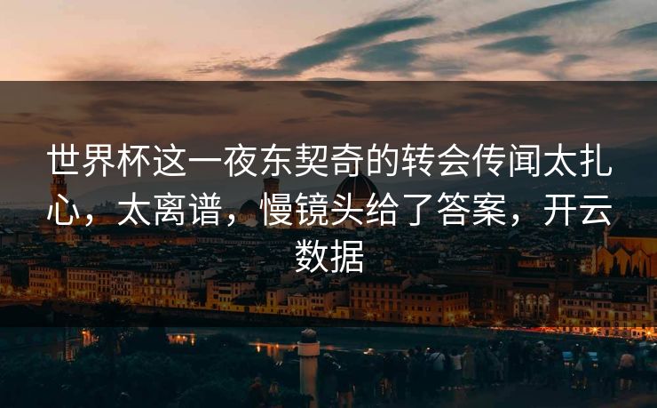 世界杯这一夜东契奇的转会传闻太扎心，太离谱，慢镜头给了答案，开云数据-第1张图片-开云体育平台入口 - 官方直达通道