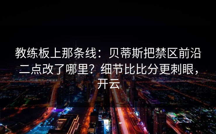 教练板上那条线：贝蒂斯把禁区前沿二点改了哪里？细节比比分更刺眼，开云-第1张图片-开云体育平台入口 - 官方直达通道