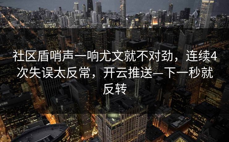 社区盾哨声一响尤文就不对劲，连续4次失误太反常，开云推送—下一秒就反转-第1张图片-开云体育平台入口 - 官方直达通道