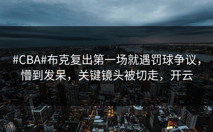 #CBA#布克复出第一场就遇罚球争议，懵到发呆，关键镜头被切走，开云-第1张图片-开云体育平台入口 - 官方直达通道
