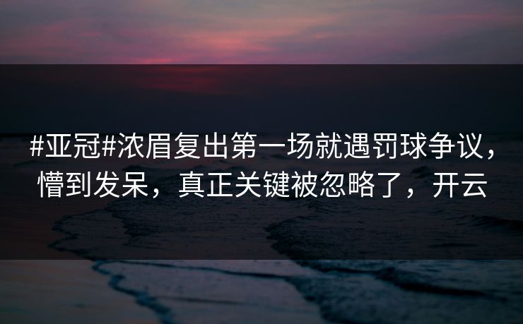 #亚冠#浓眉复出第一场就遇罚球争议，懵到发呆，真正关键被忽略了，开云-第1张图片-开云体育平台入口 - 官方直达通道