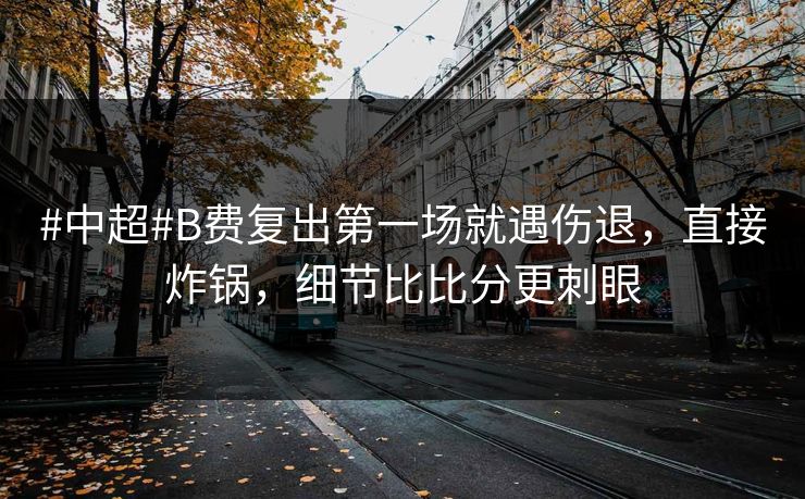 #中超#B费复出第一场就遇伤退,直接炸锅,细节比比分更刺眼 #中超#B费复出第一场就遇伤退,直接炸锅,细节比比分更刺眼