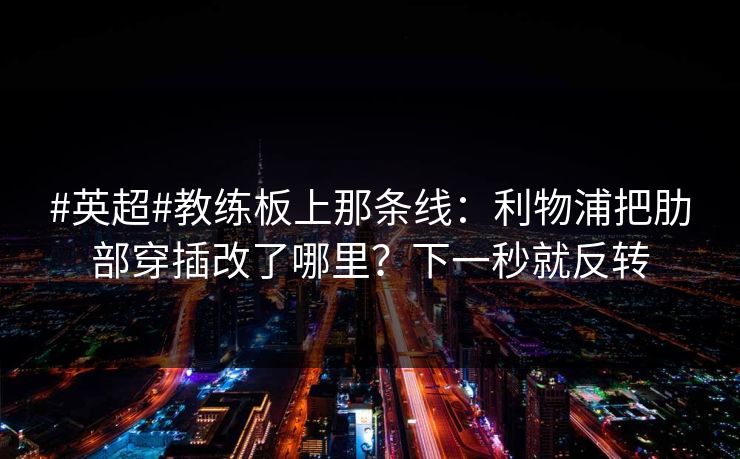 #英超#教练板上那条线:利物浦把肋部穿插改了哪里?下一秒就反转 #英超#教练板上那条线:利物浦把肋部穿插改了哪里?下一秒就反转