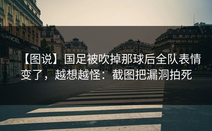 【图说】国足被吹掉那球后全队表情变了,越想越怪:截图把漏洞拍死-第1张图片-开云体育平台入口 - 官方直达通道 【图说】国足被吹掉那球后全队表情变了,越想越怪:截图把漏洞拍死-第1张图片-开云体育平台入口 - 官方直达通道