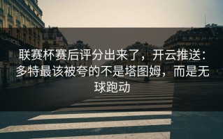 联赛杯赛后评分出来了，开云推送：多特最该被夸的不是塔图姆，而是无球跑动