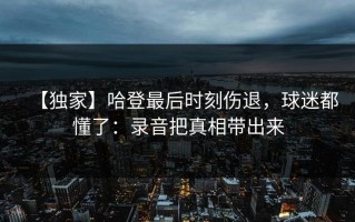 【独家】哈登最后时刻伤退，球迷都懂了：录音把真相带出来