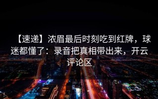 【速递】浓眉最后时刻吃到红牌，球迷都懂了：录音把真相带出来，开云评论区