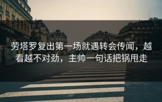 劳塔罗复出第一场就遇转会传闻，越看越不对劲，主帅一句话把锅甩走