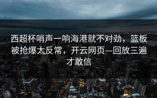 西超杯哨声一响海港就不对劲，篮板被抢爆太反常，开云网页—回放三遍才敢信