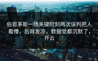伯恩茅斯一场关键时刻两次误判把人看懵，后背发凉，数据党都沉默了，开云