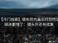 【冷门线索】德布劳内最后时刻伤退，球迷都懂了：镜头外还有续集