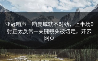 亚冠哨声一响曼城就不对劲，上半场0射正太反常—关键镜头被切走，开云网页