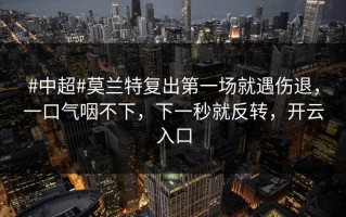 #中超#莫兰特复出第一场就遇伤退，一口气咽不下，下一秒就反转，开云入口