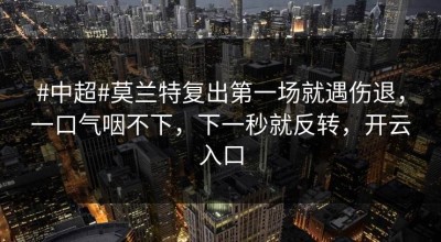 #中超#莫兰特复出第一场就遇伤退，一口气咽不下，下一秒就反转，开云入口