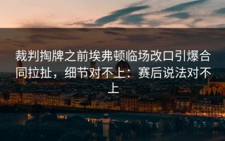 裁判掏牌之前埃弗顿临场改口引爆合同拉扯，细节对不上：赛后说法对不上