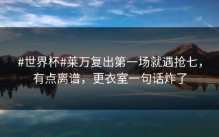 #世界杯#莱万复出第一场就遇抢七，有点离谱，更衣室一句话炸了