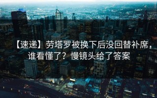 【速递】劳塔罗被换下后没回替补席，谁看懂了？慢镜头给了答案