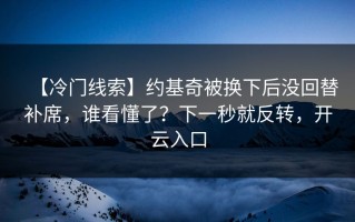 【冷门线索】约基奇被换下后没回替补席，谁看懂了？下一秒就反转，开云入口