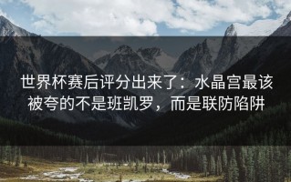 世界杯赛后评分出来了：水晶宫最该被夸的不是班凯罗，而是联防陷阱