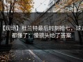 【现场】杜兰特最后时刻抢七，球迷都懂了：慢镜头给了答案
