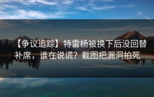 【争议追踪】特雷杨被换下后没回替补席，谁在说谎？截图把漏洞拍死