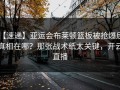 【速递】亚运会布莱顿篮板被抢爆后，真相在哪？那张战术纸太关键，开云直播